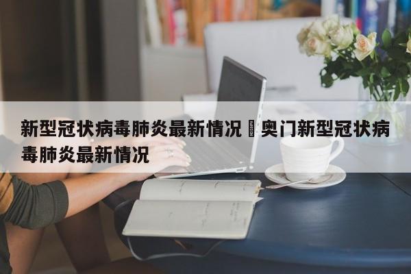 新型冠状病毒肺炎最新情况›奥门新型冠状病毒肺炎最新情况