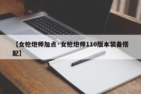 【女枪炮师加点·女枪炮师110版本装备搭配】