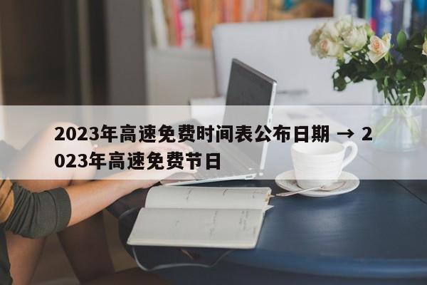 2023年高速免费时间表公布日期 → 2023年高速免费节日