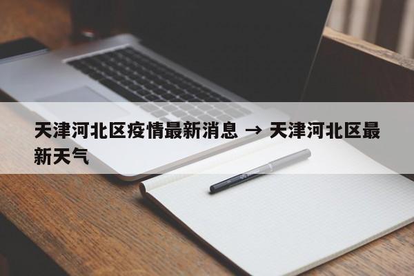 天津河北区疫情最新消息 → 天津河北区最新天气
