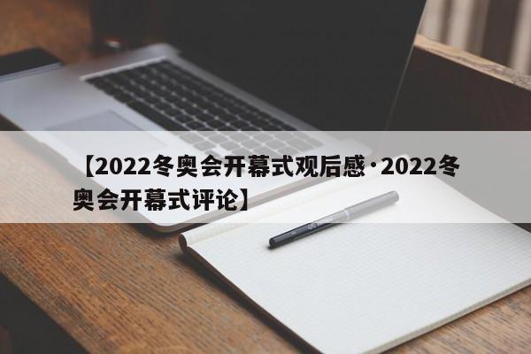 【2022冬奥会开幕式观后感·2022冬奥会开幕式评论】
