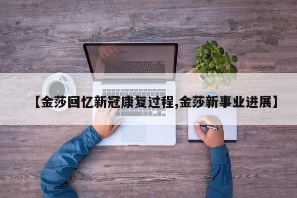 【金莎回忆新冠康复过程,金莎新事业进展】