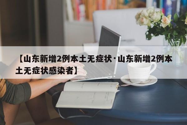 【山东新增2例本土无症状·山东新增2例本土无症状感染者】
