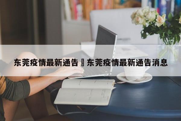 东莞疫情最新通告›东莞疫情最新通告消息