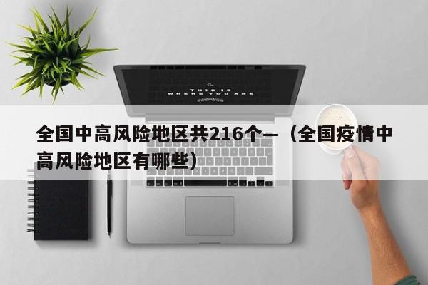 全国中高风险地区共216个—（全国疫情中高风险地区有哪些）