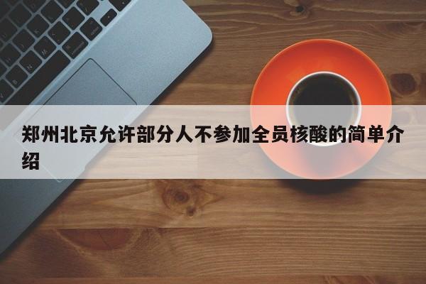 郑州北京允许部分人不参加全员核酸的简单介绍