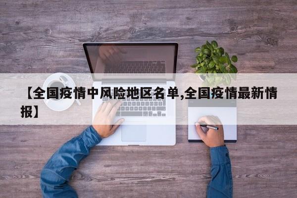 【全国疫情中风险地区名单,全国疫情最新情报】