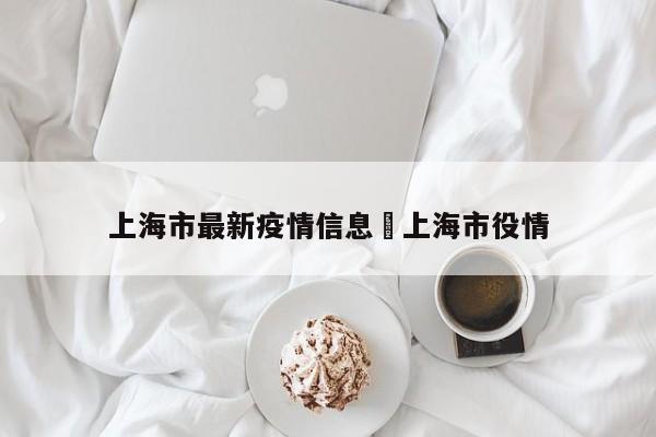 上海市最新疫情信息›上海市役情
