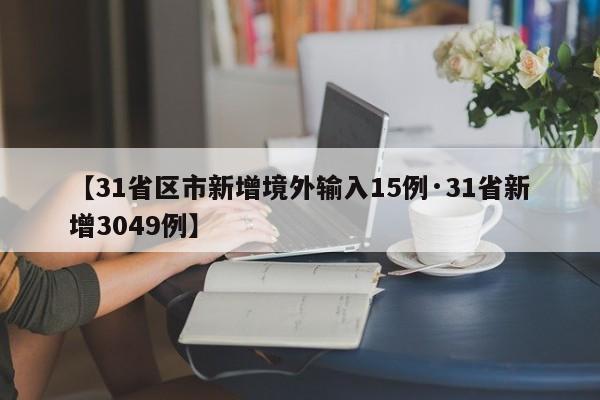 【31省区市新增境外输入15例·31省新增3049例】
