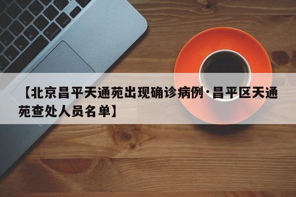 【北京昌平天通苑出现确诊病例·昌平区天通苑查处人员名单】