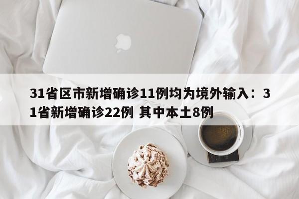 31省区市新增确诊11例均为境外输入：31省新增确诊22例 其中本土8例