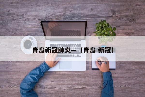 青岛新冠肺炎—（青岛 新冠）