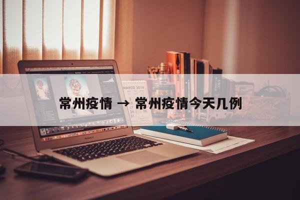 常州疫情 → 常州疫情今天几例