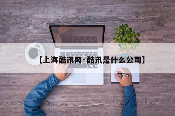 【上海酷讯网·酷讯是什么公司】