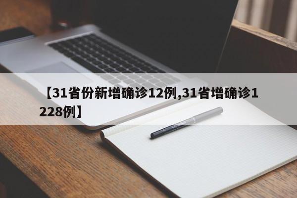 【31省份新增确诊12例,31省增确诊1228例】