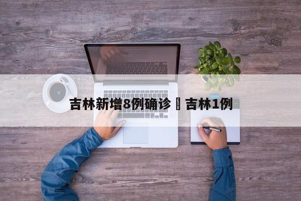 吉林新增8例确诊›吉林1例