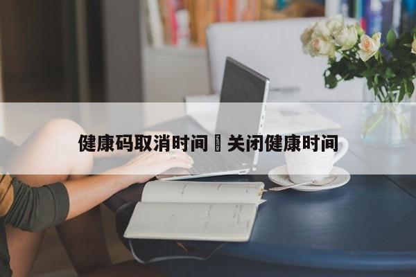 健康码取消时间›关闭健康时间