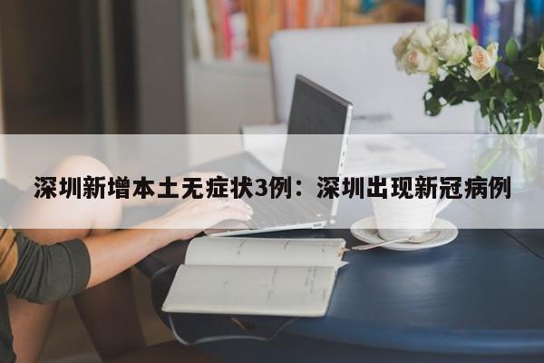 深圳新增本土无症状3例：深圳出现新冠病例