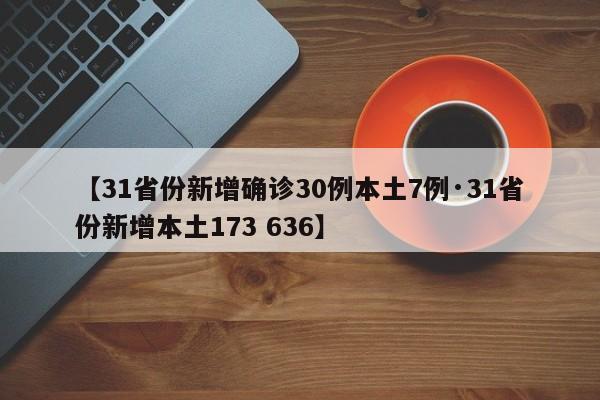 【31省份新增确诊30例本土7例·31省份新增本土173 636】