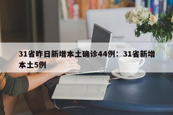 31省昨日新增本土确诊44例：31省新增本土5例