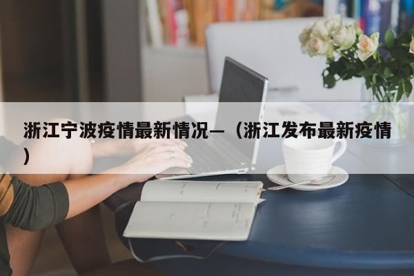 浙江宁波疫情最新情况—（浙江发布最新疫情）