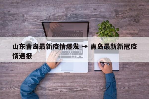 山东青岛最新疫情爆发 → 青岛最新新冠疫情通报