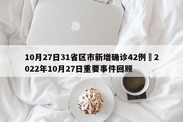 10月27日31省区市新增确诊42例›2022年10月27日重要事件回顾