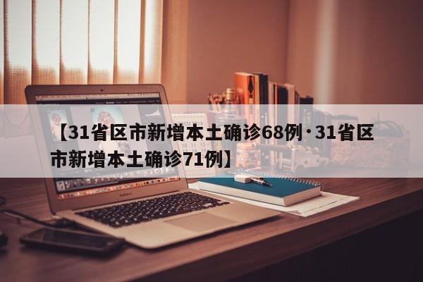 【31省区市新增本土确诊68例·31省区市新增本土确诊71例】