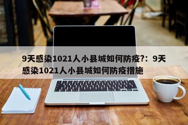 9天感染1021人小县城如何防疫?：9天感染1021人小县城如何防疫措施