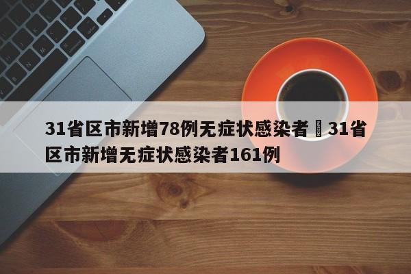 31省区市新增78例无症状感染者›31省区市新增无症状感染者161例