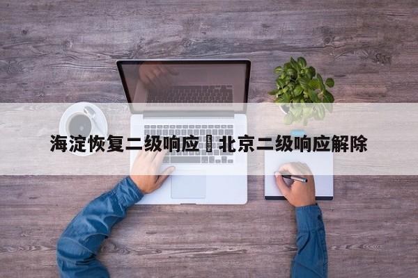 海淀恢复二级响应›北京二级响应解除