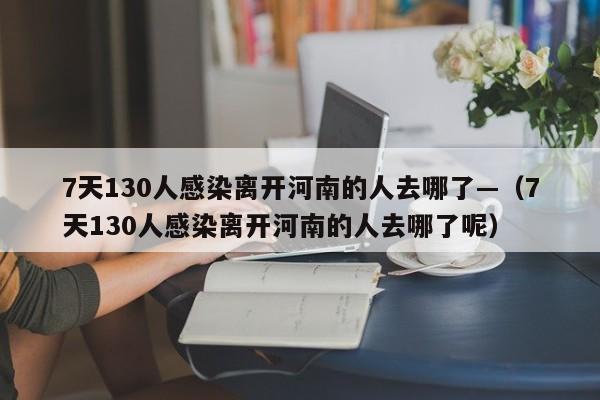 7天130人感染离开河南的人去哪了—（7天130人感染离开河南的人去哪了呢）