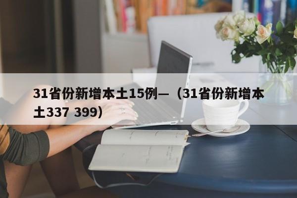 31省份新增本土15例—（31省份新增本土337 399）
