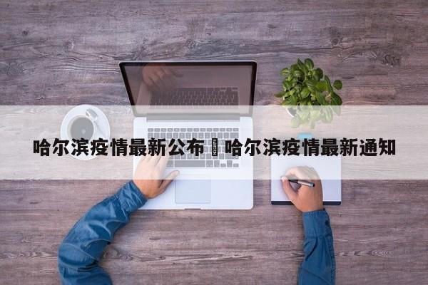 哈尔滨疫情最新公布›哈尔滨疫情最新通知
