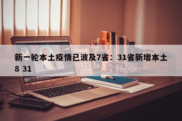 新一轮本土疫情已波及7省：31省新增本土8 31
