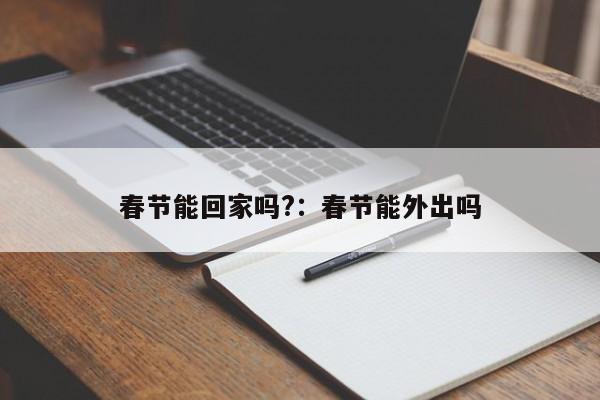 春节能回家吗?：春节能外出吗