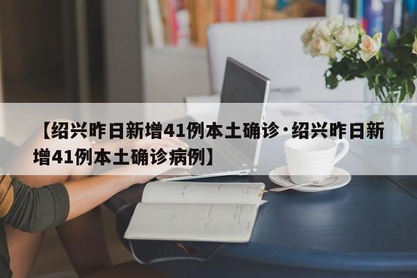 【绍兴昨日新增41例本土确诊·绍兴昨日新增41例本土确诊病例】