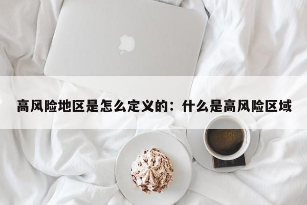 高风险地区是怎么定义的：什么是高风险区域