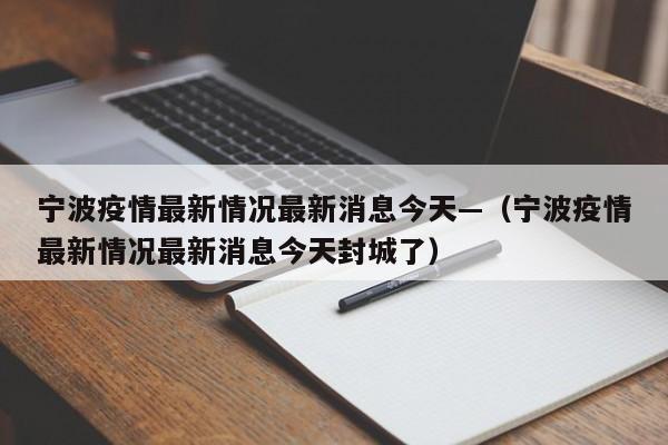 宁波疫情最新情况最新消息今天—（宁波疫情最新情况最新消息今天封城了）