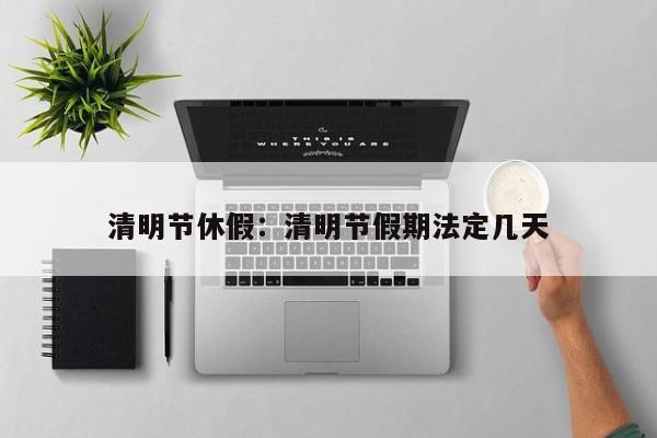 清明节休假：清明节假期法定几天