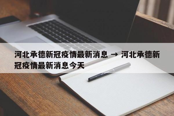 河北承德新冠疫情最新消息 → 河北承德新冠疫情最新消息今天