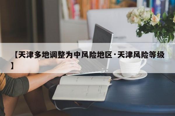 【天津多地调整为中风险地区·天津风险等级】