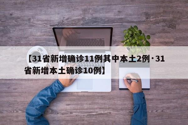 【31省新增确诊11例其中本土2例·31省新增本土确诊10例】