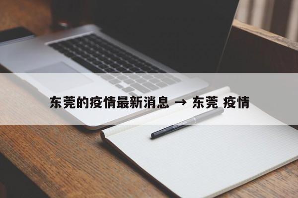 东莞的疫情最新消息 → 东莞 疫情