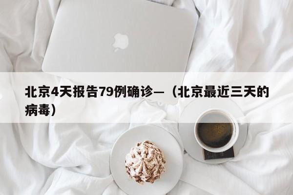 北京4天报告79例确诊—（北京最近三天的病毒）