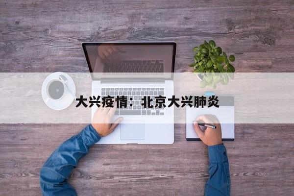 大兴疫情：北京大兴肺炎