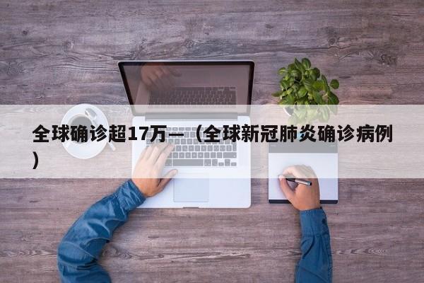 全球确诊超17万—（全球新冠肺炎确诊病例）