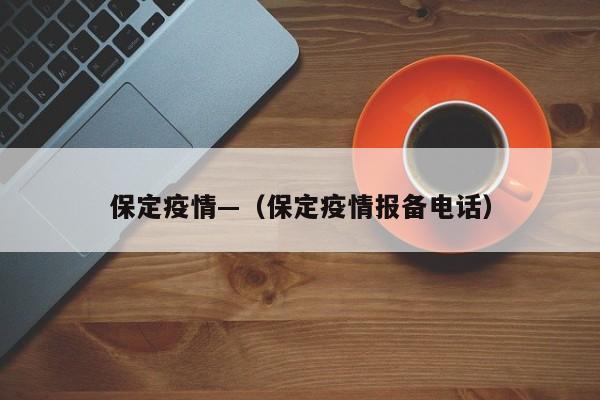 保定疫情—（保定疫情报备电话）