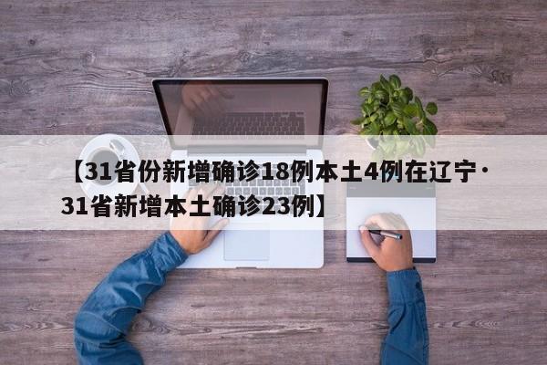 【31省份新增确诊18例本土4例在辽宁·31省新增本土确诊23例】