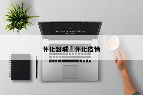 怀化封城›怀化疫情
